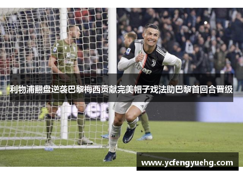 利物浦翻盘逆袭巴黎梅西贡献完美帽子戏法助巴黎首回合晋级