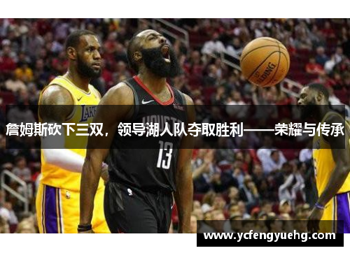 詹姆斯砍下三双，领导湖人队夺取胜利——荣耀与传承