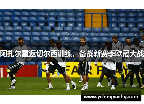 阿扎尔重返切尔西训练，备战新赛季欧冠大战