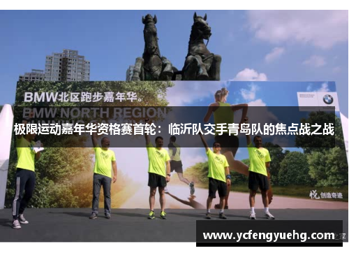 极限运动嘉年华资格赛首轮：临沂队交手青岛队的焦点战之战