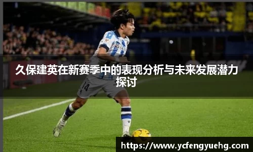 久保建英在新赛季中的表现分析与未来发展潜力探讨