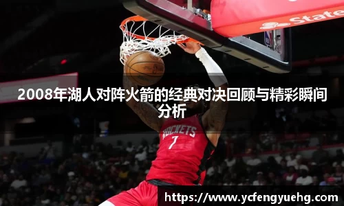 2008年湖人对阵火箭的经典对决回顾与精彩瞬间分析